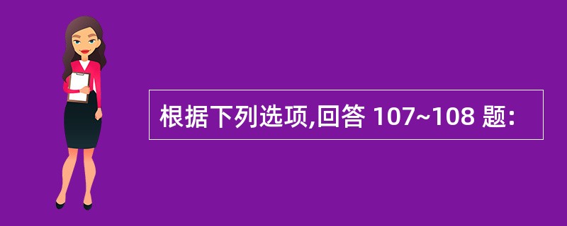 根据下列选项,回答 107~108 题: