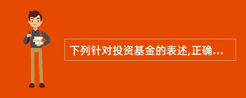 下列针对投资基金的表述,正确的有( )。