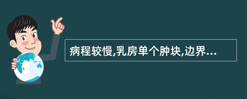 病程较慢,乳房单个肿块,边界清楚,活动考虑为