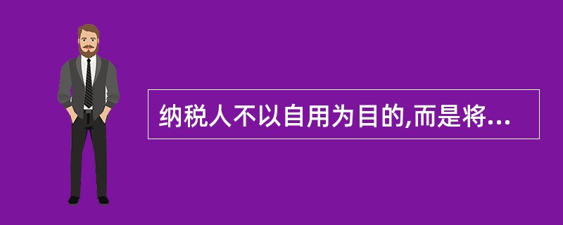 纳税人不以自用为目的,而是将自建的房屋对外销售,其自建行为应先按建筑业缴纳营业税