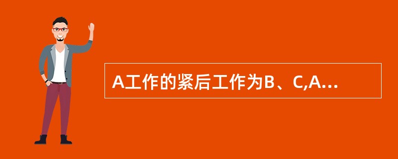 A工作的紧后工作为B、C,A、B、C工作持续时间分别为6天、5天、5天,A工作最