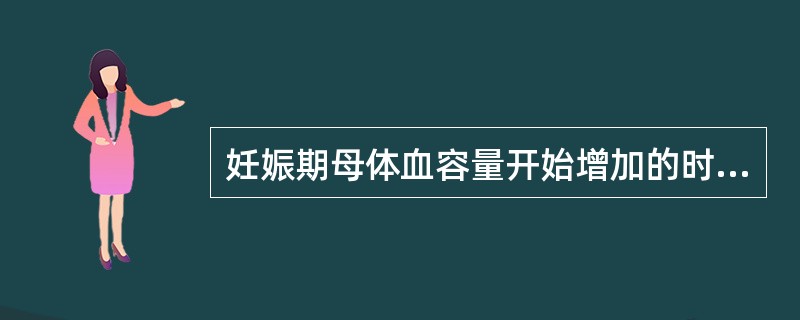 妊娠期母体血容量开始增加的时间是( )