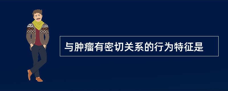 与肿瘤有密切关系的行为特征是