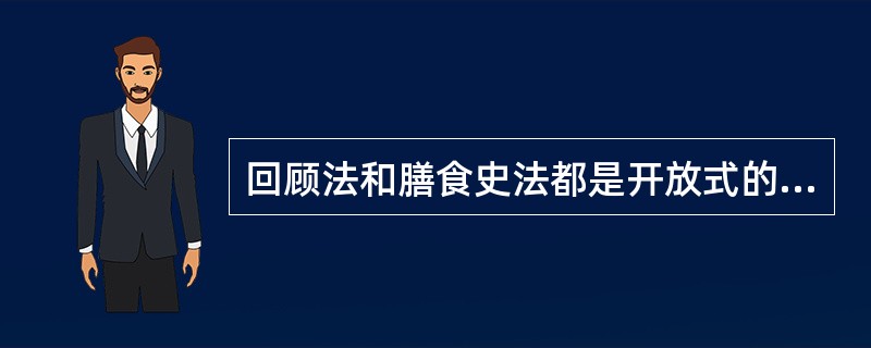 回顾法和膳食史法都是开放式的调查,可以容纳被调查对象所提到的任何一种食物或食物组