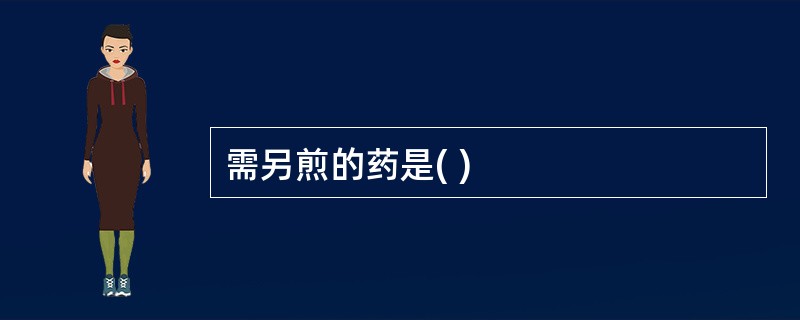 需另煎的药是( )
