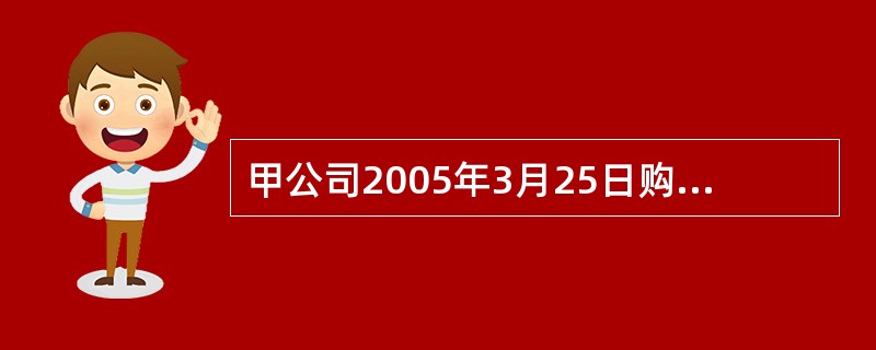 甲公司2005年3月25日购入乙公司股票20万股,支付价款总额为175.52万元