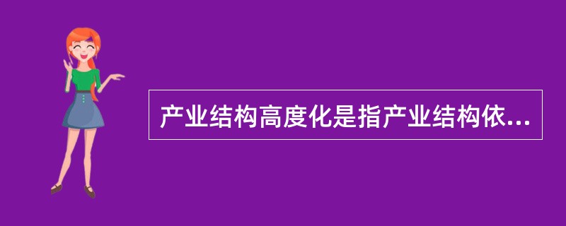 产业结构高度化是指产业结构依次由低级向高级逐渐演进的过程,主要表现为( )。