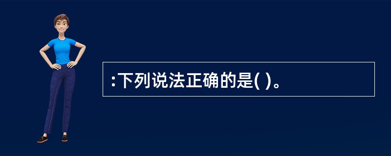 :下列说法正确的是( )。