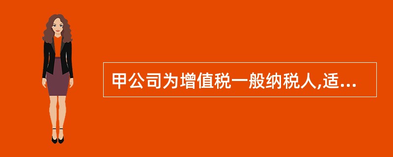 甲公司为增值税一般纳税人,适用的增值税税率为17%.甲公司委托乙公司(增值税一般