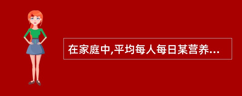 在家庭中,平均每人每日某营养素摄入量=全家某种营养素总摄入量÷标准人系数。( )