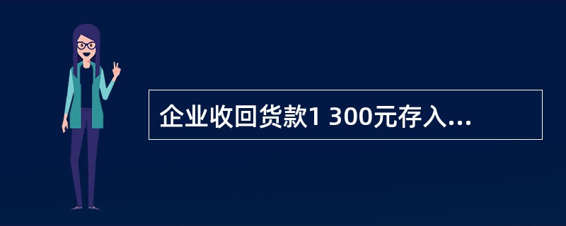 企业收回货款1 300元存入银行,会计在记账中将金额填为13 000元并已入账.