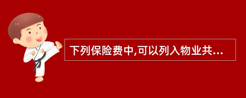 下列保险费中,可以列入物业共用部分、共用设施设备及公众责任保险费用的有( )。