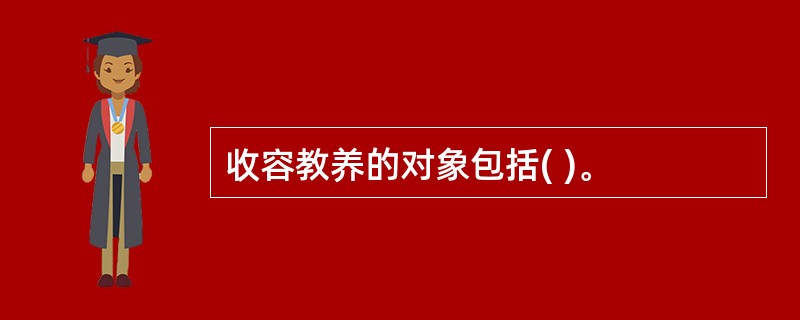 收容教养的对象包括( )。