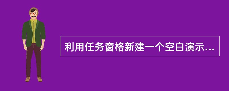 利用任务窗格新建一个空白演示文稿。