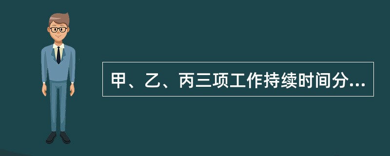 甲、乙、丙三项工作持续时间分别为5天、7天、6天,甲、乙两项工作完成后丙工作开始