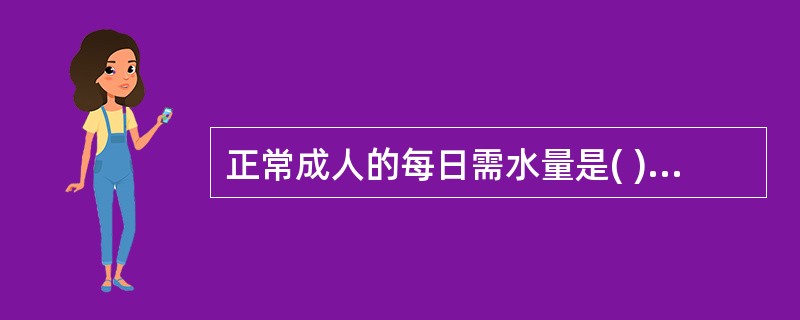 正常成人的每日需水量是( )A、1.0～2.01B、2.0～2.5LC、2.5～