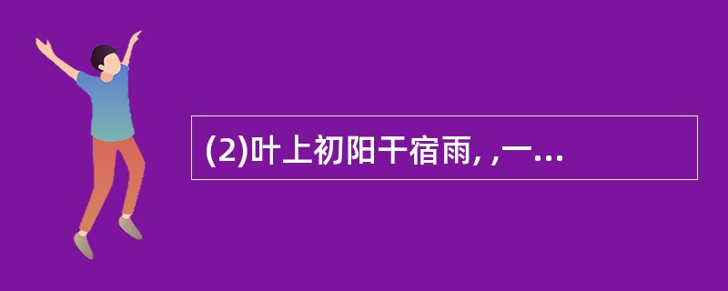 (2)叶上初阳干宿雨, ,一一风荷举。(周邦彦《苏幕遮》)