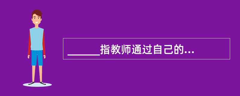 ______指教师通过自己的语言、动作或教学表演,为儿童提供具体模仿的范例。 -