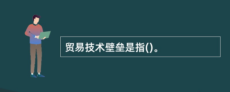 贸易技术壁垒是指()。