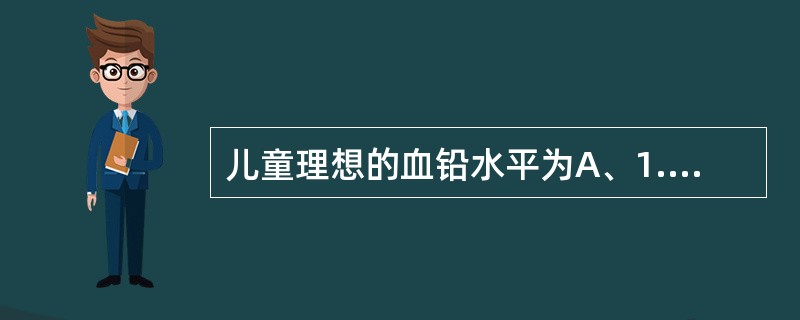 儿童理想的血铅水平为A、1.2μmol／LB、1.1μmol／LC、0.6μmo