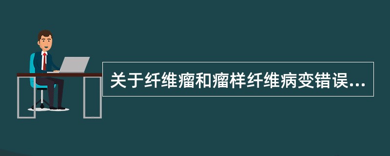 关于纤维瘤和瘤样纤维病变错误的叙述是