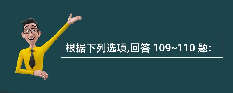 根据下列选项,回答 109~110 题: