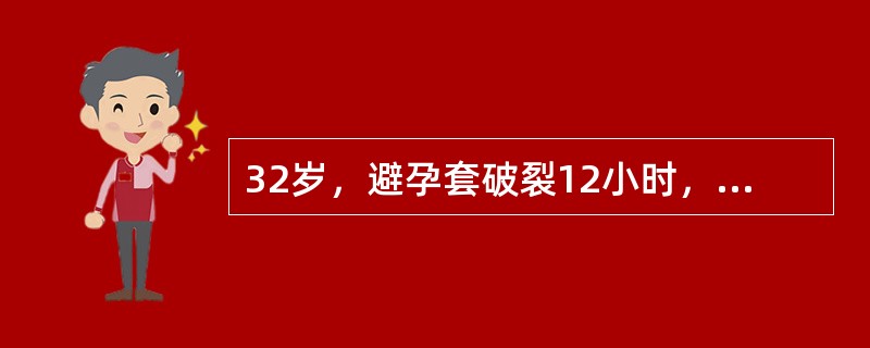 32岁，避孕套破裂12小时，应采用的避孕措施是