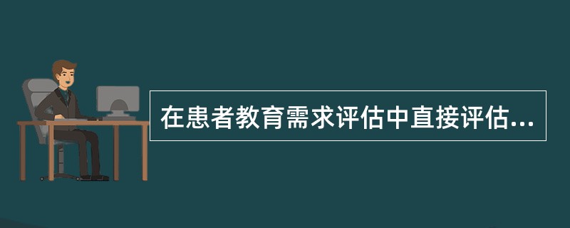 在患者教育需求评估中直接评估是A、观察教育对象的表情B、阅读教育对象病历C、分析