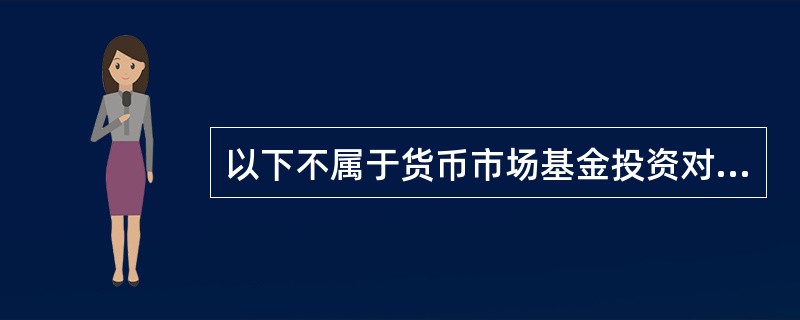 以下不属于货币市场基金投资对象的是( )。