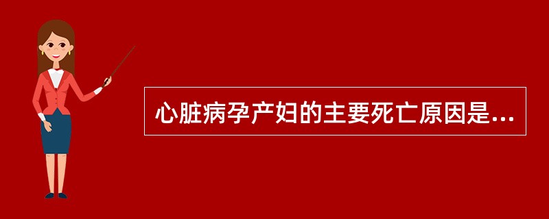 心脏病孕产妇的主要死亡原因是A、心力衰竭和严重感染B、心律失常C、活动风湿热D、