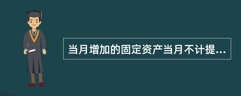 当月增加的固定资产当月不计提折旧,当月减少的固定资产当月计提折旧.()