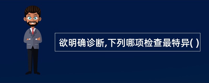 欲明确诊断,下列哪项检查最特异( )