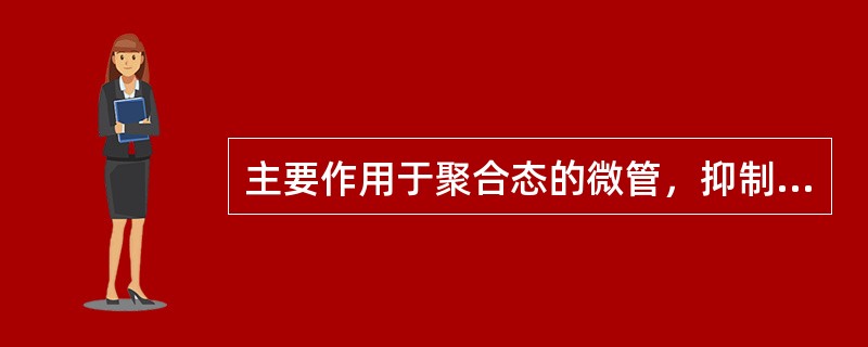 主要作用于聚合态的微管，抑制微管解聚的药物是 A．紫杉醇 B．顺铂 C．氟尿嘧啶