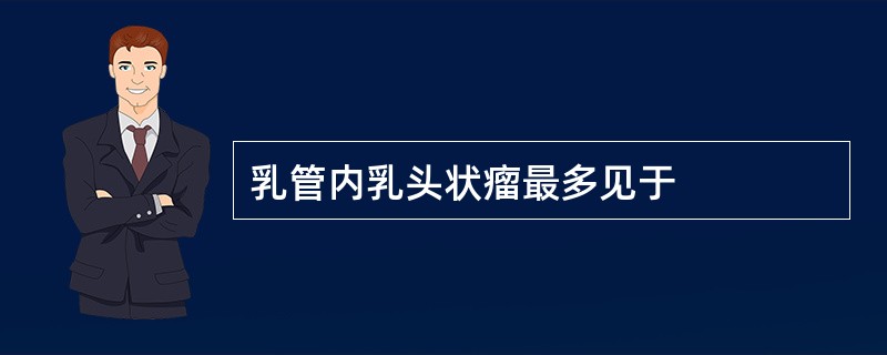 乳管内乳头状瘤最多见于