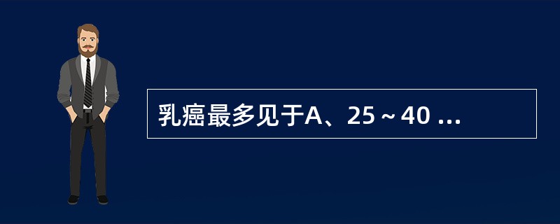 乳癌最多见于A、25～40 岁， 50～54岁B、30～50岁， 55～60岁C