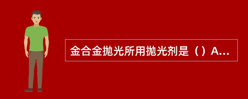 金合金抛光所用抛光剂是（）A、硼砂B、氧化铜C、氧化铁D、浮石E、氧化铬 -