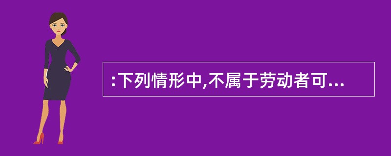 :下列情形中,不属于劳动者可以随时通知用人单位解除劳动合同的是( )。