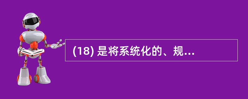  (18) 是将系统化的、规范的、可定量的方法应用于软件的开发、运行和维护的过