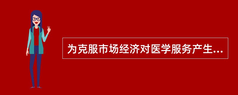 为克服市场经济对医学服务产生的负面影响，要求临床医师