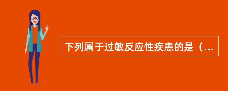 下列属于过敏反应性疾患的是（）A、牙龈纤维瘤病B、浆细胞龈炎C、药物性龈炎D、