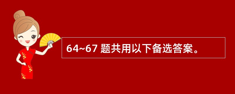 64~67 题共用以下备选答案。