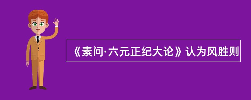 《素问·六元正纪大论》认为风胜则