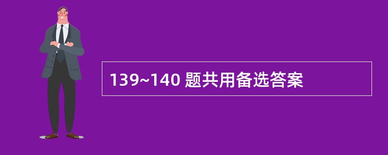 139~140 题共用备选答案