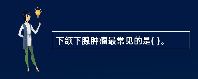 下颌下腺肿瘤最常见的是( )。