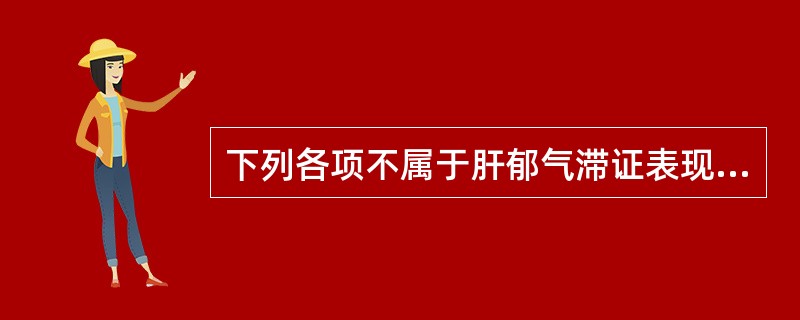 下列各项不属于肝郁气滞证表现的是A、胸胁胀痛B、头痛眩晕C、胸闷太息D、月经不调