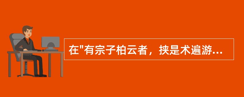 在"有宗子柏云者，挟是术遍游南北"中，"宗子"之义为( )A、宗室之子B、同宗之