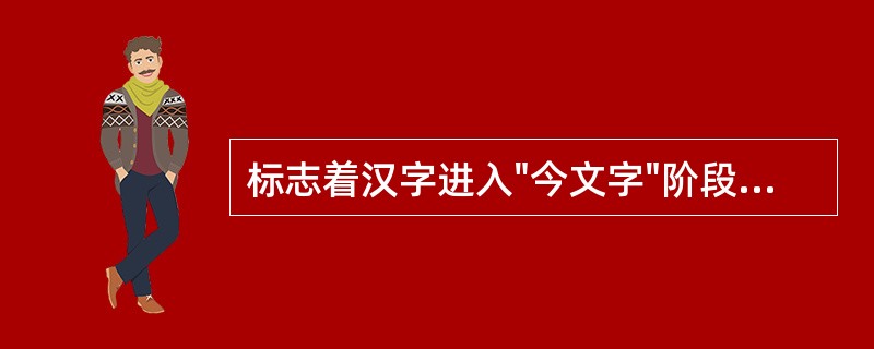 标志着汉字进入"今文字"阶段的是( )