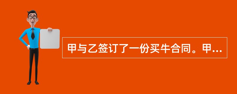 甲与乙签订了一份买牛合同。甲将牛交付乙,乙宰杀牛后得牛黄100克,卖后获价款8千