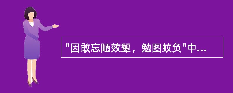 "因敢忘陋效颦，勉图蚊负"中"蚊负"比喻( )A、见识浅陋B、能力小而责任重C、