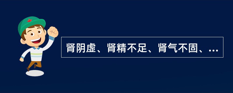 肾阴虚、肾精不足、肾气不固、肾虚水泛证的共同表现是A、腰膝酸软B、眩晕耳鸣C、梦